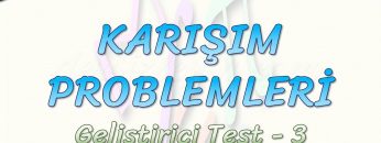 KARIŞIM PROBLEMLERİ / GELİŞTİRİCİ TEST – 3