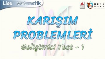 KARIŞIM PROBLEMLERİ / GELİŞTİRİCİ TEST – 1