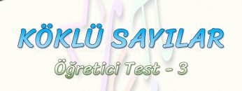 KÖKLÜ SAYILAR / ÖĞRETİCİ TEST –  3