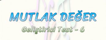 MUTLAK DEĞER / GELİŞTİRİCİ TEST – 6