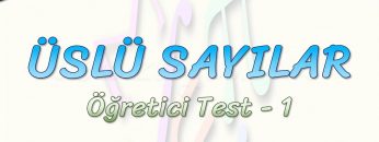 ÜSLÜ SAYILAR / ÖĞRETİCİ TEST – 1
