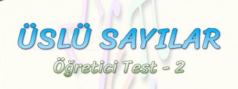 ÜSLÜ SAYILAR / ÖĞRETİCİ TEST – 2