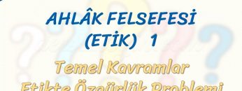 AHLAK FELSEFESİ – 1 / TEMEL KAVRAMLAR – ETİKTE ÖZGÜRLÜK PROBLEMİ