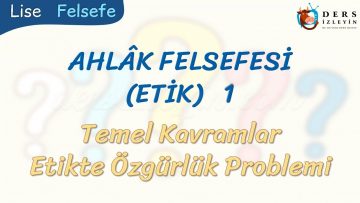 AHLAK FELSEFESİ – 1 / TEMEL KAVRAMLAR – ETİKTE ÖZGÜRLÜK PROBLEMİ