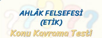 AHLAK FELSEFESİ / KONU KAVRAMA TESTİ