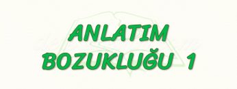 ANLATIM BOZUKLUĞU – 1