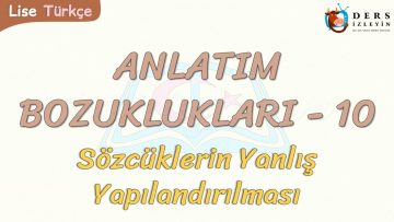 ANLATIM BOZUKLUKLARI – 10 / SÖZCÜKLERİN YANLIŞ YAPILANDIRILMASI