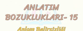 ANLATIM BOZUKLUKLARI – 15 / ANLAM BELİRSİZLİĞİ