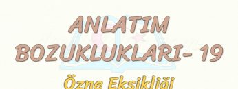 ANLATIM BOZUKLUKLARI  – 19 / ÖZNE EKSİKLİĞİ