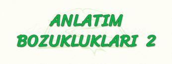 ANLATIM BOZUKLUKLARI – 2