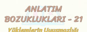 ANLATIM BOZUKLUKLARI  – 21 / YÜKLEMLERİN UYUŞMAZLIĞI
