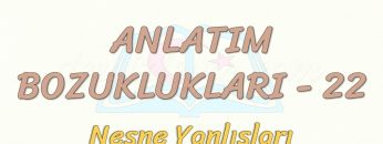 ANLATIM BOZUKLUKLARI  – 22 / NESNE YANLIŞLARI