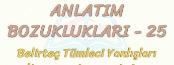 ANLATIM BOZUKLUKLARI – 25 / BELİRTEÇ TÜMLECİ YANLIŞLARI – İLGEÇ TÜMLECİ YANLIŞLARI