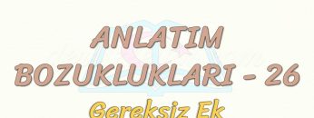 ANLATIM BOZUKLUKLARI – 26 / GEREKSİZ EK