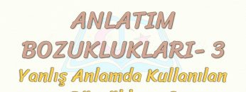 ANLATIM BOZUKLUKLARI – 3 / YANLIŞ ANLAMDA KULLANILAN SÖZCÜKLER – 3