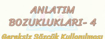ANLATIM BOZUKLUKLARI – 4 / GEREKSİZ SÖZCÜK KULLANILMASI
