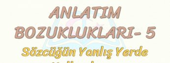 ANLATIM BOZUKLUKLARI – 5 / SÖZCÜĞÜN YANLIŞ YERDE KULLANILMASI