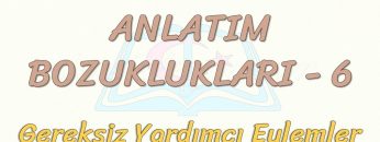 ANLATIM BOZUKLUKLARI – 6 / GEREKSİZ YARDIMCI EYLEMLER