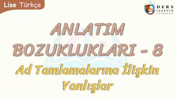 ANLATIM BOZUKLUKLARI – 8 / AD TAMLAMALARINA İLİŞKİN YANLIŞLAR