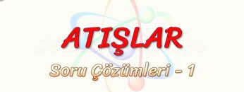 ATIŞLAR / SORU ÇÖZÜMLERİ – 1