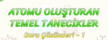 ATOMU OLUŞTURAN TEMEL TANECİKLER / SORU ÇÖZÜMLERİ – 1