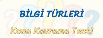 BİLGİ TÜRLERİ / KONU KAVRAMA TESTİ