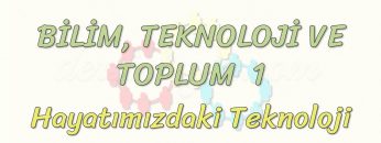 BİLİM – TEKNOLOJİ VE TOPLUM – 1 / HAYATIMIZDAKİ TEKNOLOJİ