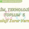 BİLİM – TEKNOLOJİ VE TOPLUM – 5 / TEKNOLOJİ ZARAR VERMESİN