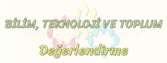 BİLİM – TEKNOLOJİ VE TOPLUM / DEĞERLENDİRME