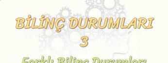 BİLİNÇ DURUMLARI – 3 / FARKLI BİLİNÇ DURUMLARI