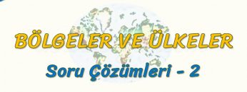 BÖLGELER VE ÜLKELER / SORU ÇÖZÜMLERİ – 2 (AYT)