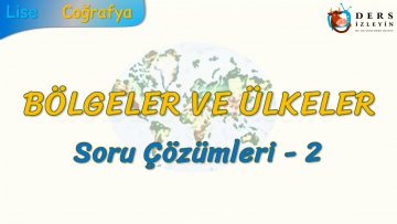 BÖLGELER VE ÜLKELER / SORU ÇÖZÜMLERİ – 2 (AYT)
