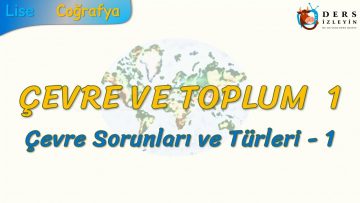 ÇEVRE SORUNLARI VE TÜRLERİ – 1 (ÇEVRE VE TOPLUM – 1) – AYT