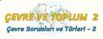 ÇEVRE SORUNLARI VE TÜRLERİ –  2 (ÇEVRE VE TOPLUM – 2) – AYT
