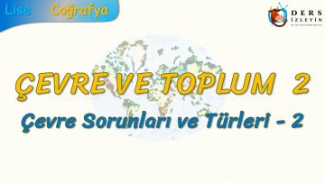ÇEVRE SORUNLARI VE TÜRLERİ –  2 (ÇEVRE VE TOPLUM – 2) – AYT