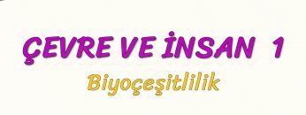 ÇEVRE VE İNSAN – 1 / BİYOÇEŞİTLİLİK