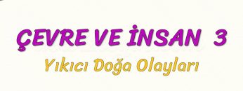 ÇEVRE VE İNSAN – 3 / YIKICI DOĞA OLAYLARI