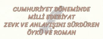 CUMHURİYET DÖNEMİNDE MİLLİ EDEBİYAT ZEVK VE ANLAYIŞINI SÜRDÜREN ÖYKÜ VE ROMAN