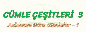 CÜMLE ÇEŞİTLERİ – 3 / ANLAMINA GÖRE CÜMLELER – 1