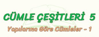 CÜMLE ÇEŞİTLERİ – 5 / YAPILARINA GÖRE CÜMLELER- 1