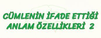 CÜMLENİN İFADE ETTİĞİ ANLAM ÖZELLİKLERİ – 2