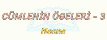 CÜMLENİN ÖGELERİ – 3 / NESNE