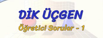 DİK ÜÇGEN / ÖĞRETİCİ SORULAR – 1