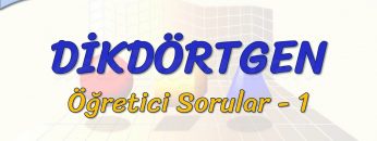 DİKDÖRTGEN / ÖĞRETİCİ SORULAR – 1