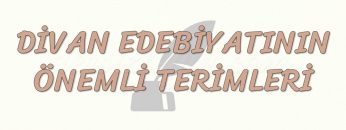 DİVAN EDEBİYATININ ÖNEMLİ TERİMLERİ