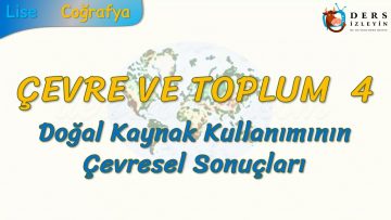 DOĞAL KAYNAK KULLANIMININ ÇEVRESEL SONUÇLARI (ÇEVRE VE TOPLUM – 4) – AYT