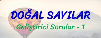 DOĞAL SAYILAR / GELİŞTİRİCİ SORULAR – 1