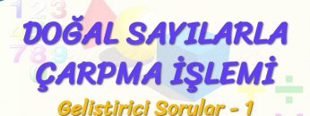 DOĞAL SAYILARDA ÇARPMA İŞLEMİ / GELİŞTİRİCİ SORULAR – 1