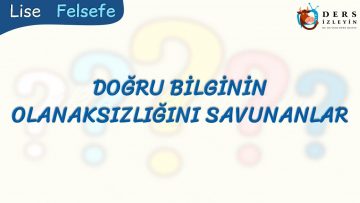 DOĞRU BİLGİNİN OLANAKSIZLIĞINI SAVUNANLAR