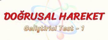 DOĞRUSAL HAREKET / GELİŞTİRİCİ TEST – 1